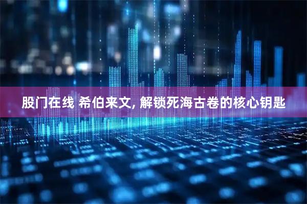 股门在线 希伯来文, 解锁死海古卷的核心钥匙