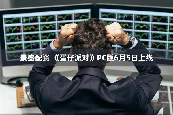 景盛配资 《蛋仔派对》PC版6月5日上线