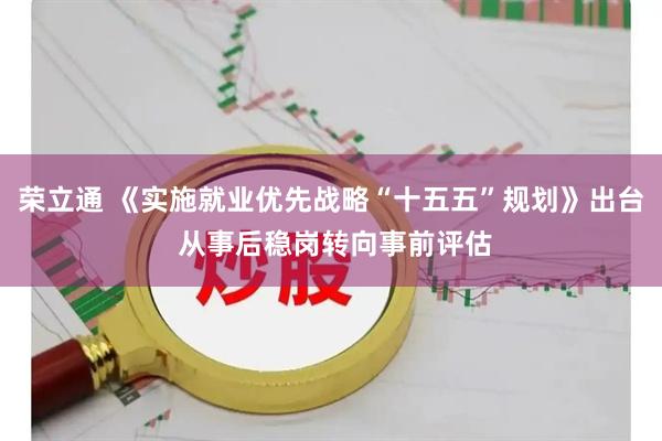 荣立通 《实施就业优先战略“十五五”规划》出台 从事后稳岗转向事前评估
